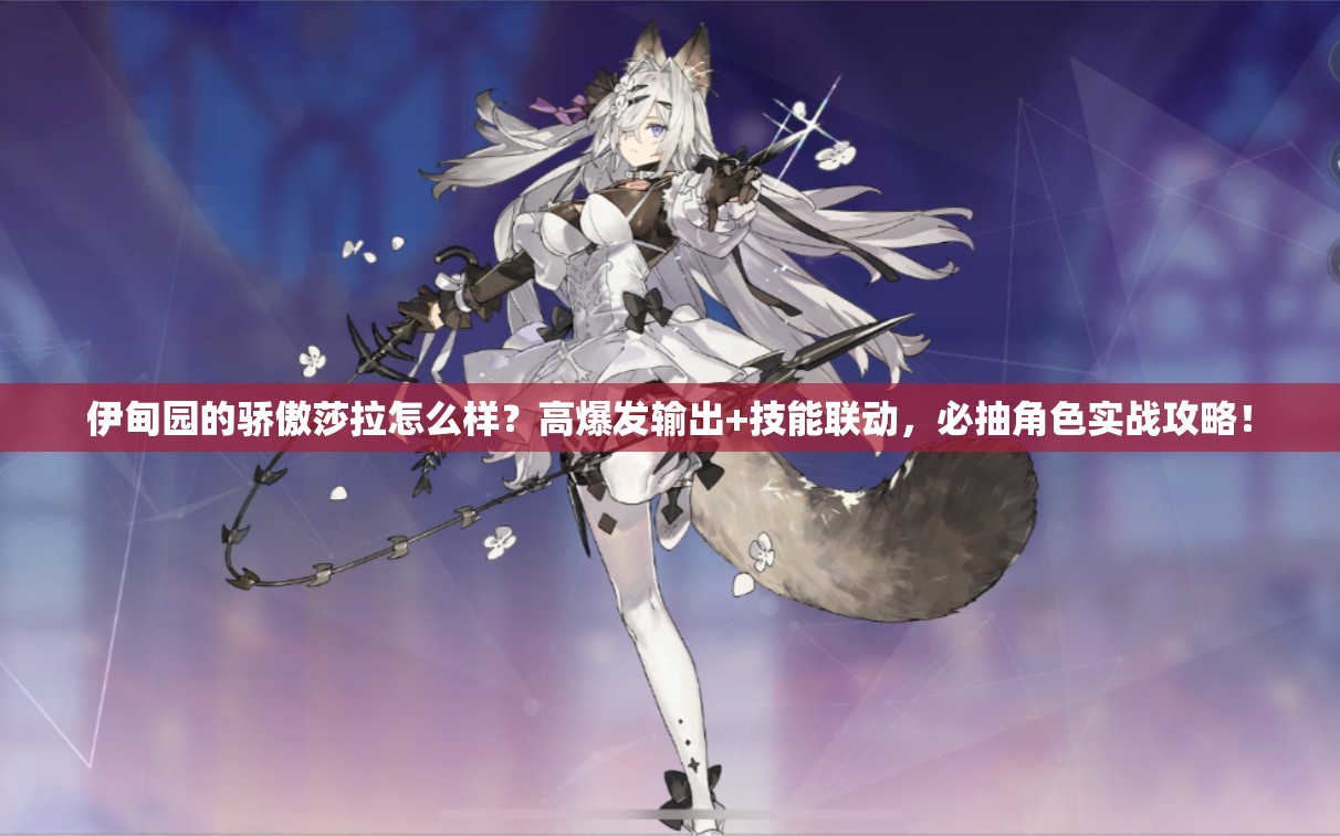 伊甸園的驕傲莎拉怎么樣？高爆發(fā)輸出+技能聯(lián)動(dòng)，必抽角色實(shí)戰攻略！
