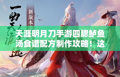 天涯明月刀手游四腮鱸魚(yú)湯食譜配方制作攻略！這碗湯絕了！